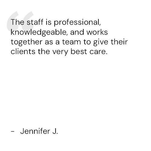 The staff is professional, knowledgeable, and works together as a team to give their clients the very best care. - Jennifer J.